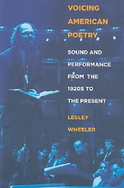 Voicing American Poetry: Sound and Performance from the 1920s to the Present by Lesley Wheeler