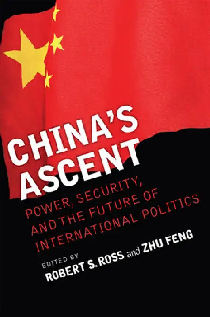 China's Ascent: Power, Security, and the Future of International Politics by Robert S. Ross, Zhu Feng