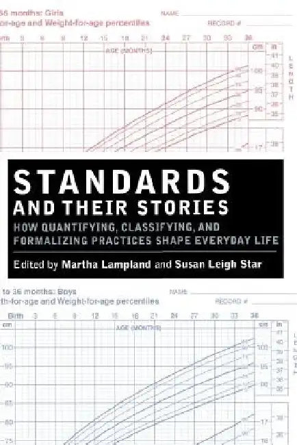 Standards and Their Stories: How Quantifying, Classifying, and Formalizing Practices Shape Everyday Life by Martha Lampland