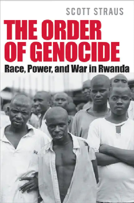 The Order of Genocide: Race, Power, and War in Rwanda by Scott Straus