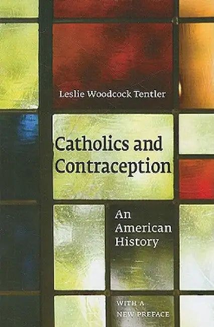 Catholics and Contraception: An American History by Leslie Woodcock Tentler