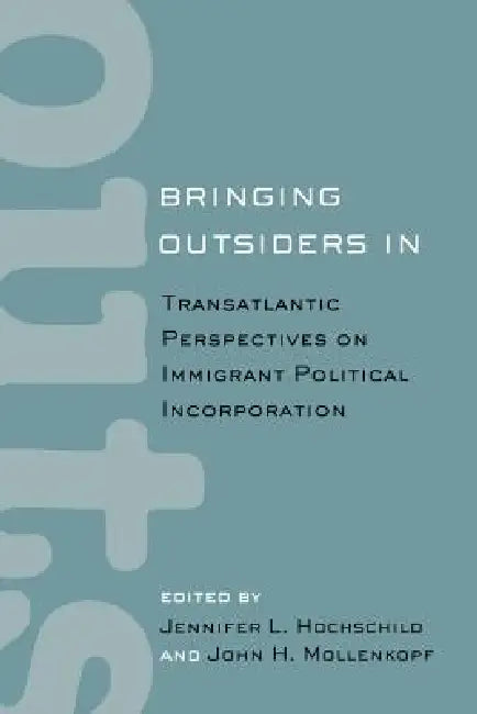 Bringing Outsiders in: Transatlantic Perspectives on Immigrant Political Incorporation by Jennifer Hochschild, John Mollenkopf