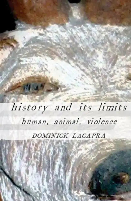 History and Its Limits: Human, Animal, Violence by Dominick LaCapra