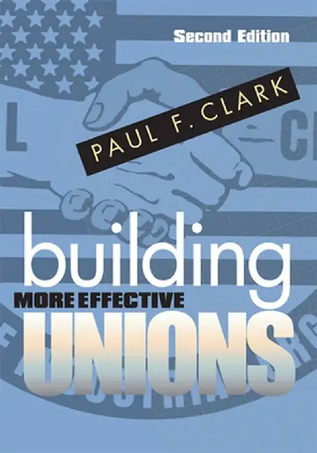 Building More Effective Unions, Second Edition by Paul F. Clark