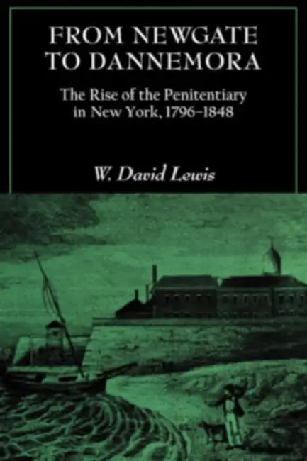From Newgate to Dannemora: The Rise of the Penitentiary in New York, 1796-1848 by W. David Lewis