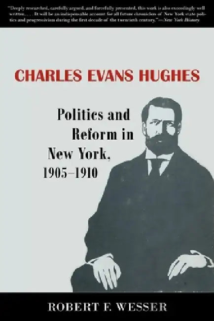 Charles Evans Hughes: Politics and Reform in New York, 1905-1910 by Robert F. Wesser