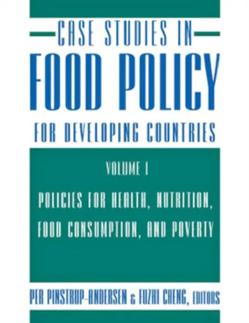 Case Studies in Food Policy for Developing Countries: Policies for Health, Nutrition, Food Consumption, and Poverty by Per Pinstrup-Andersen, Fuzhi Cheng