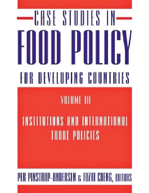 Case Studies in Food Policy for Developing Countries: Institutions and International Trade Policies by Per Pinstrup-Andersen, Fuzhi Cheng