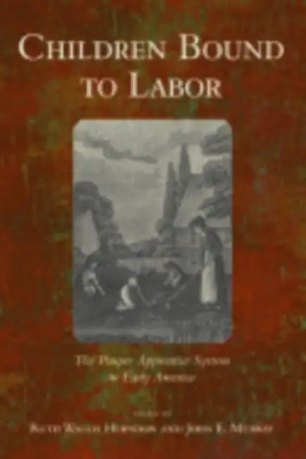 Children Bound to Labor: The Pauper Apprentice System in Early America by Ruth Wallis Herndon, John E. Murray