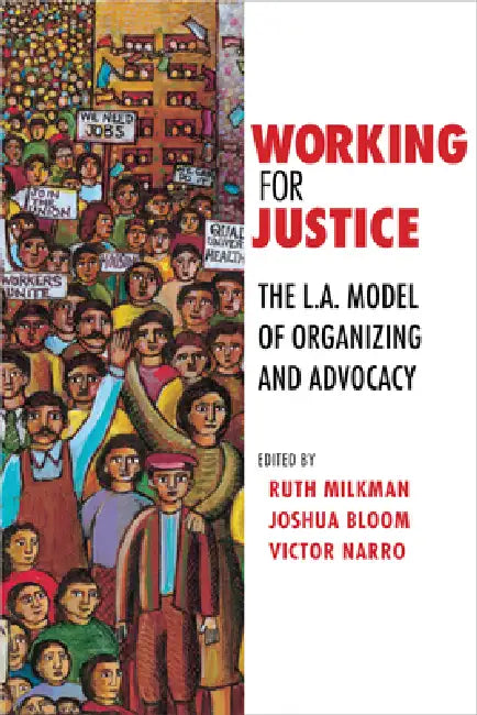 Working for Justice: The L.A. Model of Organizing and Advocacy by Ruth Milkman, Joshua Bloom, Victor Narro