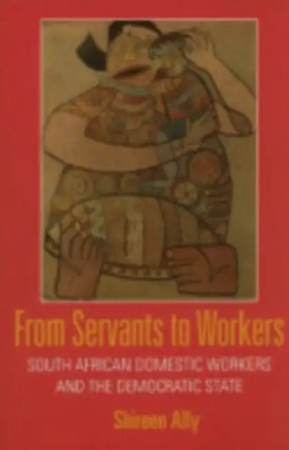 From Servants to Workers: South African Domestic Workers and the Democratic State by Shireen Adam Ally