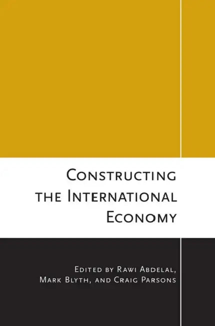 Constructing the International Economy by Rawi Abdelal, Mark Blyth, Craig Parsons
