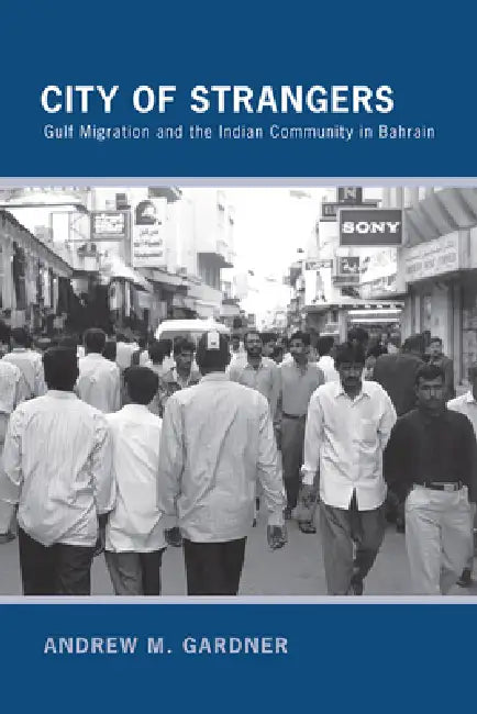 City of Strangers: Gulf Migration and the Indian Community in Bahrain by Andrew M. Gardner