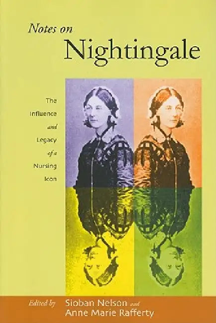 Notes on Nightingale: The Influence and Legacy of a Nursing Icon by Sioban Nelson, Anne Marie Rafferty