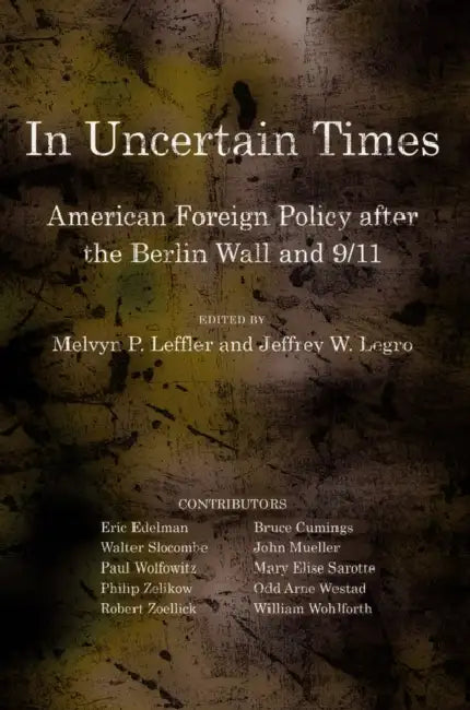 In Uncertain Times: American Foreign Policy After the Berlin Wall and 9/11 by Melvyn P. Leffler, Jeffrey W. Legro
