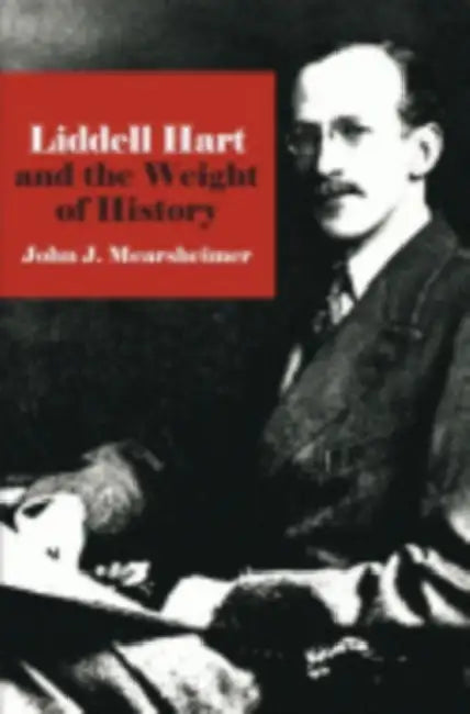 Liddell Hart and the Weight of History by John J. Mearsheimer