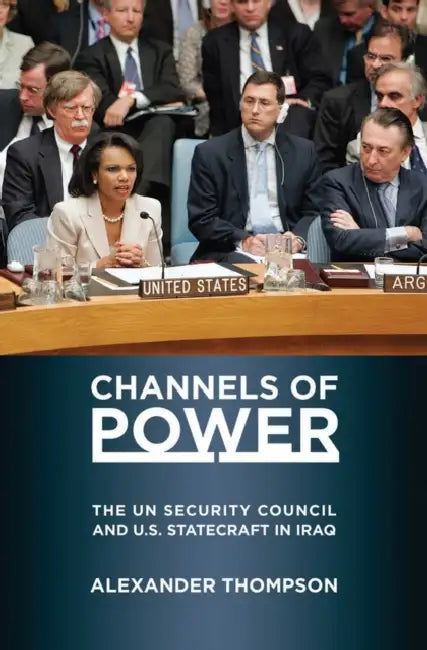 Channels of Power: The UN Security Council and U.S. Statecraft in Iraq by Alexander Thompson