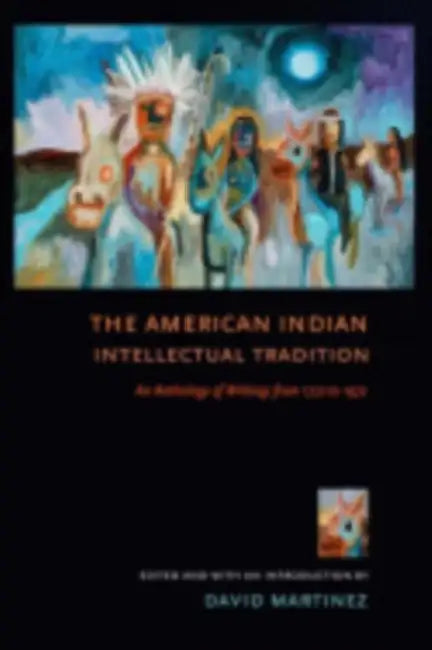The American Indian Intellectual Tradition: An Anthology of Writings from 1772 to 1972 by David Martínez