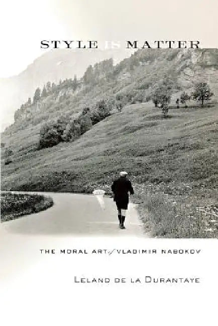 Style Is Matter: The Moral Art of Vladimir Nabokov by Leland de la Durantaye