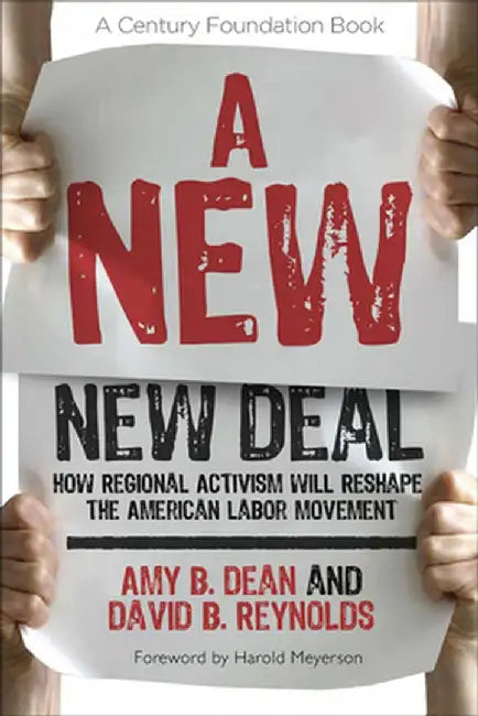 A New New Deal: How Regional Activism Will Reshape the American Labor Movement by Amy B. Dean