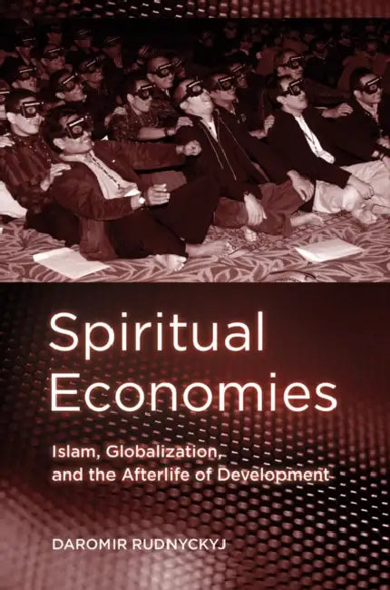 Spiritual Economies: Islam, Globalization, and the Afterlife of Development by Daromir Rudnyckyj