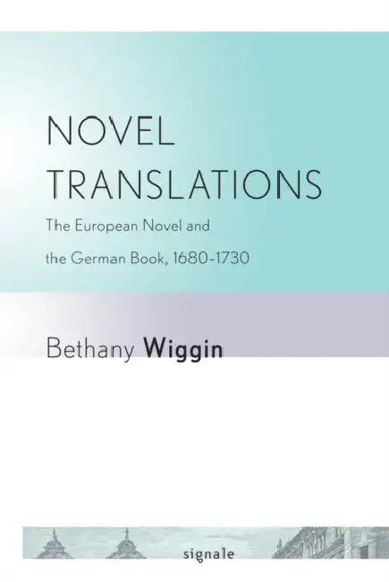 Novel Translations: The European Novel and the German Book, 1680-1730 by Bethany Wiggin