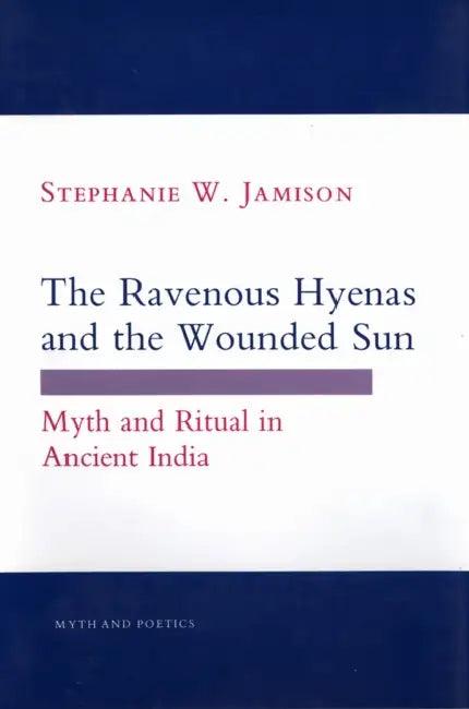 The Ravenous Hyenas and the Wounded Sun: Myth and Ritual in Ancient India by Stephanie W. Jamison