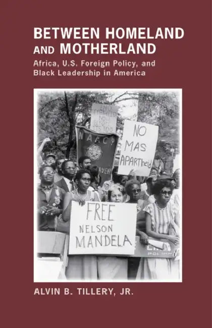 Between Homeland and Motherland: Africa, U.S. Foreign Policy, and Black Leadership in America by Alvin B. Tillery