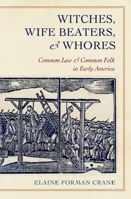 Witches, Wife Beaters, and Whores: Common Law and Common Folk in Early America by Elaine Forman Crane