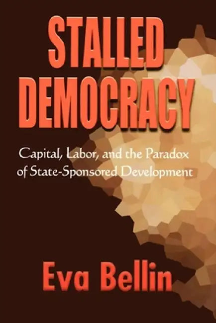 Stalled Democracy: Capital, Labor, and the Paradox of State-Sponsored Development by Eva Bellin