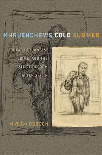 Khrushchev's Cold Summer: Gulag Returnees, Crime, and the Fate of Reform After Stalin by Miriam Dobson