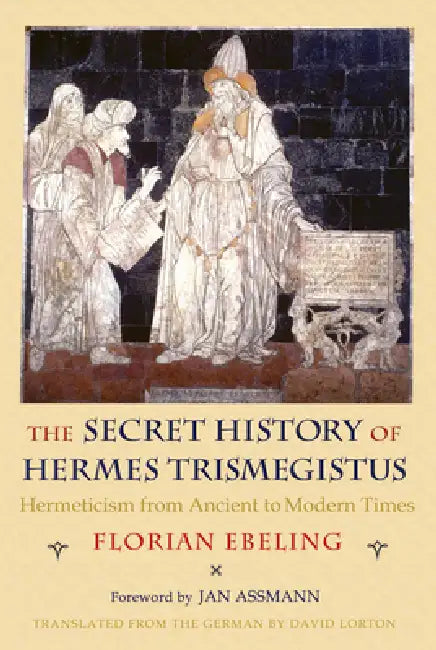 The Secret History of Hermes Trismegistus: Hermeticism from Ancient to Modern Times by Florian Ebeling, David Lorton, Jan Assmann