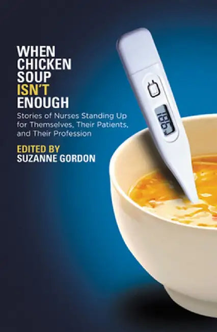 When Chicken Soup Isn't Enough: Stories of Nurses Standing Up for Themselves, Their Patients, and Their Profession by Suzanne Gordon