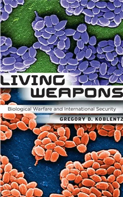 Living Weapons: Biological Warfare and International Security by Gregory D. Koblentz