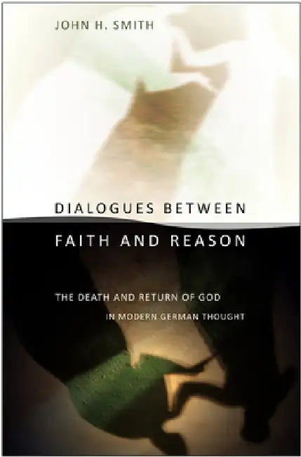 Dialogues between Faith and Reason by John H. Smith