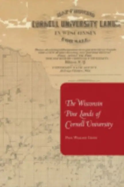 The Wisconsin Pine Lands of Cornell University: A Study in Land Policy and Absentee Ownership by Paul Wallace Gates