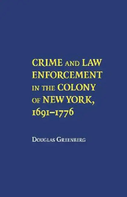 Crime and Law Enforcement in the Colony of New York, 1691-1776 by Douglas S. Greenberg