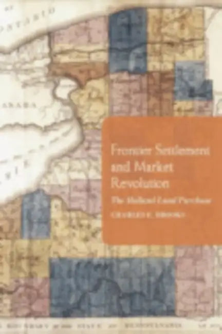 Frontier Settlement and Market Revolution: The Holland Land Purchase by Charles E. Brooks