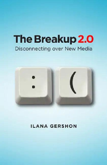 Breakup 2.0: Disconnecting Over New Media by Ilana M. Gershon