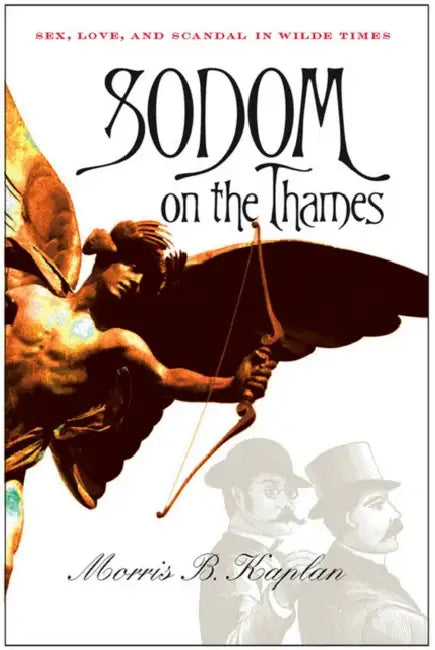 Sodom on the Thames: Sex, Love, and Scandal in Wilde Times by Morris B. Kaplan