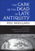 The Care of the Dead in Late Antiquity by Éric Rebillard, Elizabeth Trapnell Rawlings, Jeanine Routier-Pucci