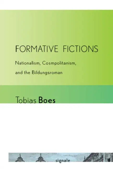 Formative Fictions: Nationalism, Cosmopolitanism, and the Bildungsroman by Tobias Boes