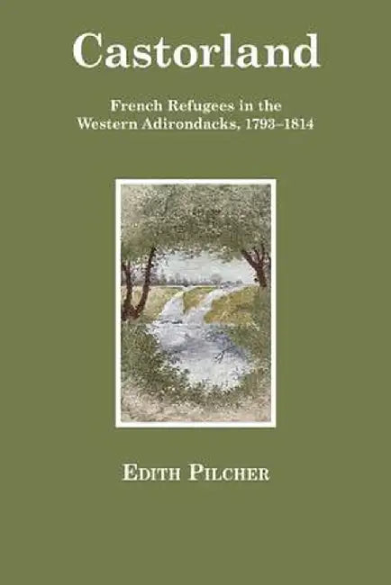 Castorland: French Refugees in the Western Adirondacks, 1793-1814 by Edith Pilcher