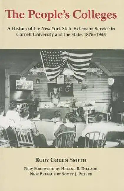 The People's Colleges: A History of the New York State Extension Service in Cornell University and the State, 1876-1948 by Ruby Green Smith, Helene R. Dillard, Scott J. Peters