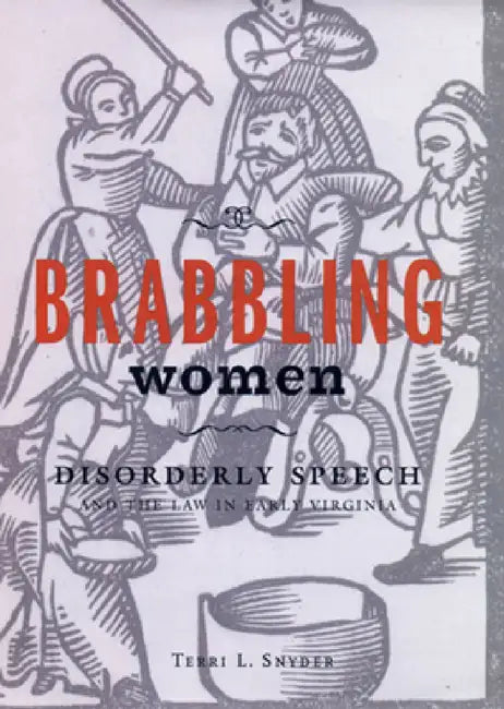 Brabbling Women: Disorderly Speech and the Law in Early Virginia by Terri L. Snyder