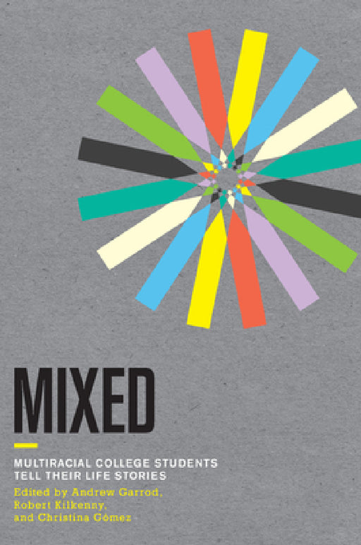 Mixed: Multiracial College Students Tell Their Life Stories by Andrew C. Garrod, Robert Kilkenny, Christina Gomez