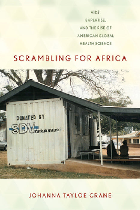 Scrambling for Africa: Aids, Expertise, and the Rise of American Global Health Science by Johanna Tayloe Crane