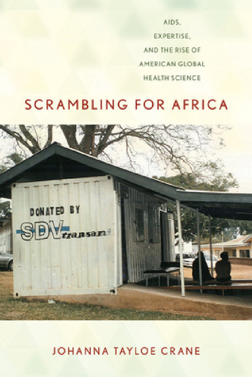 Scrambling for Africa: Aids, Expertise, and the Rise of American Global Health Science by Johanna Tayloe Crane