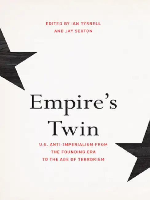 Empire's Twin: U.S. Anti-Imperialism from the Founding Era to the Age of Terrorism by Ian Tyrrell, Jay Sexton