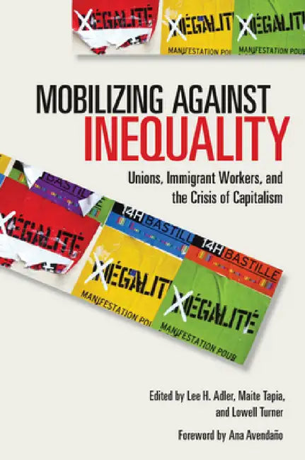 Mobilizing Against Inequality: Unions, Immigrant Workers, and the Crisis of Capitalism by Lee H. Adler, Maite Tapia, Lowell Turner